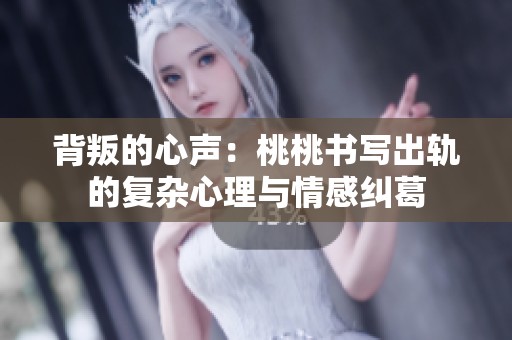 背叛的心声：桃桃书写出轨的复杂心理与情感纠葛