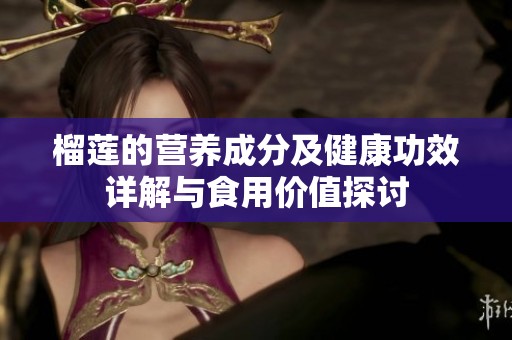 榴莲的营养成分及健康功效详解与食用价值探讨