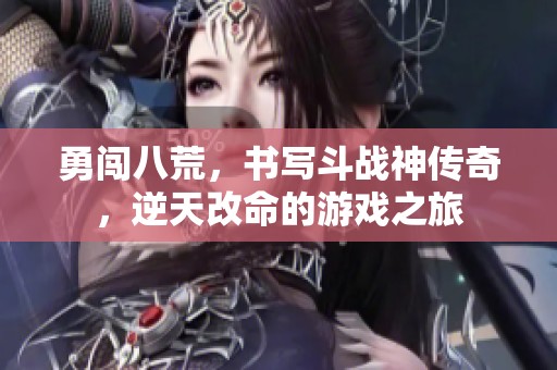勇闯八荒，书写斗战神传奇，逆天改命的游戏之旅