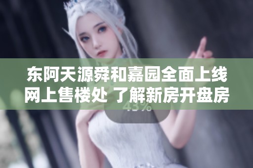 东阿天源舜和嘉园全面上线网上售楼处 了解新房开盘房价及户型图