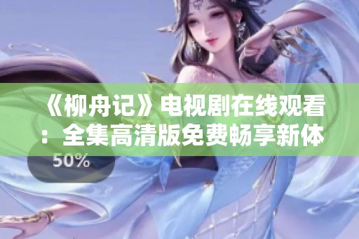 《柳舟记》电视剧在线观看：全集高清版免费畅享新体验