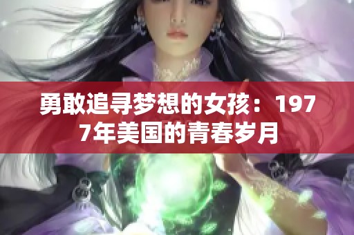 勇敢追寻梦想的女孩：1977年美国的青春岁月