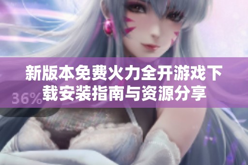 新版本免费火力全开游戏下载安装指南与资源分享
