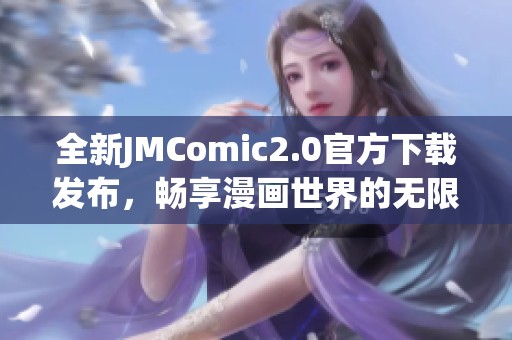 全新JMComic2.0官方下载发布，畅享漫画世界的无限乐趣