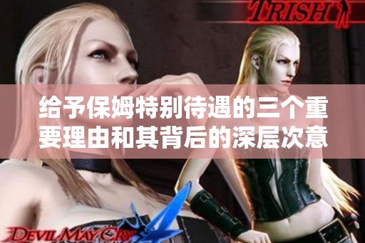给予保姆特别待遇的三个重要理由和其背后的深层次意义