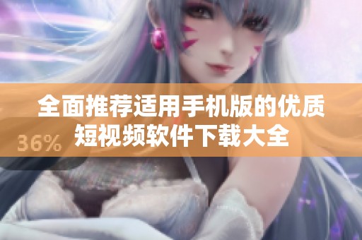 全面推荐适用手机版的优质短视频软件下载大全