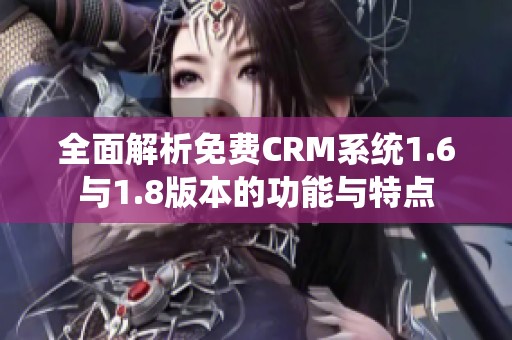 全面解析免费CRM系统1.6与1.8版本的功能与特点
