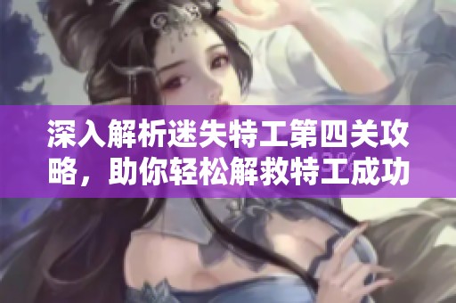 深入解析迷失特工第四关攻略，助你轻松解救特工成功通关