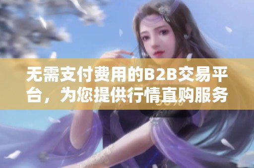 无需支付费用的B2B交易平台，为您提供行情直购服务