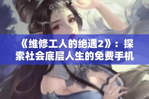 《维修工人的绝遇2》：探索社会底层人生的免费手机观看体验