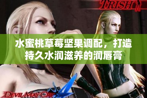 水蜜桃草莓坚果调配，打造持久水润滋养的润唇膏