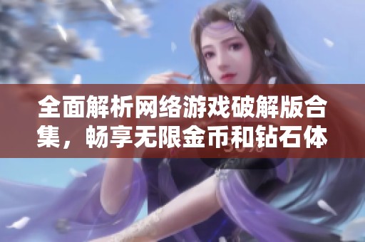 全面解析网络游戏破解版合集，畅享无限金币和钻石体验攻略
