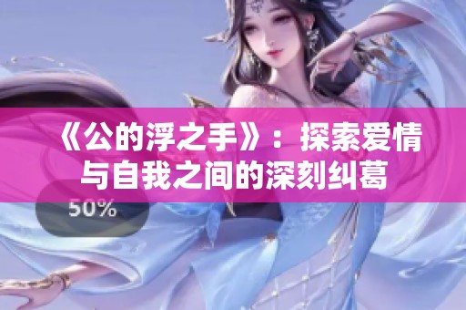 《公的浮之手》：探索爱情与自我之间的深刻纠葛