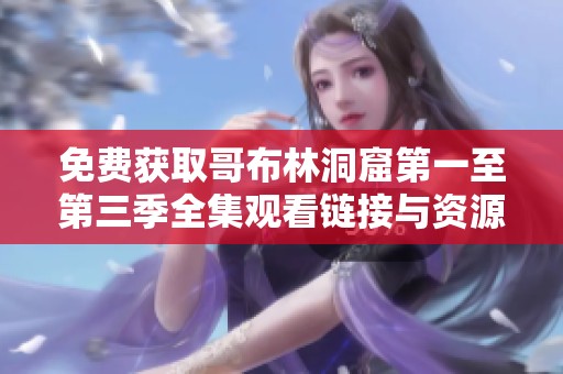 免费获取哥布林洞窟第一至第三季全集观看链接与资源分享