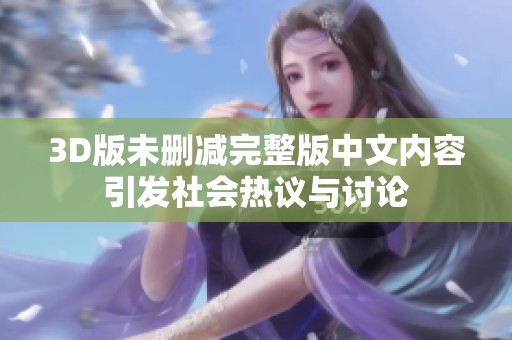 3D版未删减完整版中文内容引发社会热议与讨论