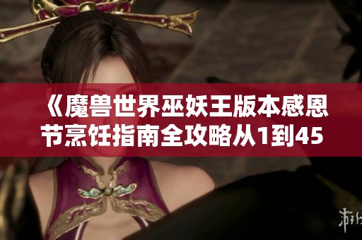 《魔兽世界巫妖王版本感恩节烹饪指南全攻略从1到450快速提升》