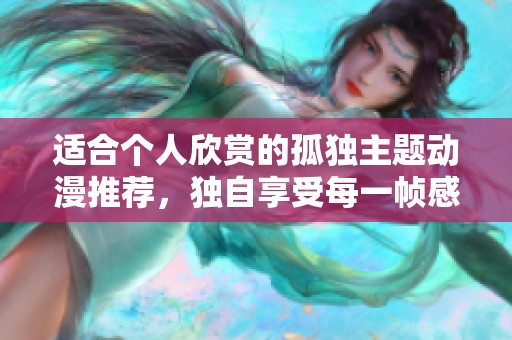 适合个人欣赏的孤独主题动漫推荐，独自享受每一帧感动