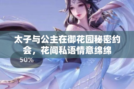 太子与公主在御花园秘密约会，花间私语情意绵绵