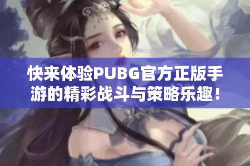 快来体验PUBG官方正版手游的精彩战斗与策略乐趣！