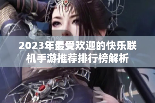 2023年最受欢迎的快乐联机手游推荐排行榜解析