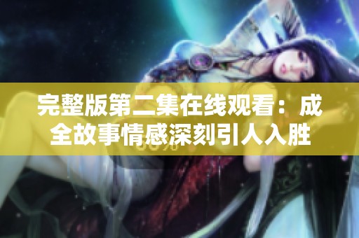 完整版第二集在线观看：成全故事情感深刻引人入胜