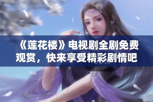 《莲花楼》电视剧全剧免费观赏，快来享受精彩剧情吧！
