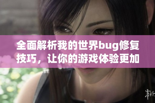 全面解析我的世界bug修复技巧，让你的游戏体验更加畅快无忧