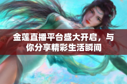 金莲直播平台盛大开启，与你分享精彩生活瞬间