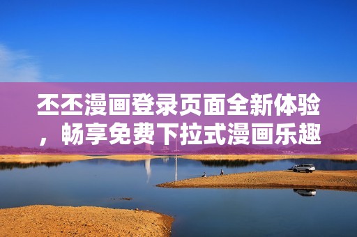 丕丕漫画登录页面全新体验，畅享免费下拉式漫画乐趣