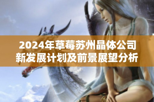 2024年草莓苏州晶体公司新发展计划及前景展望分析