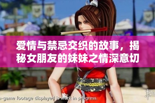 爱情与禁忌交织的故事，揭秘女朋友的妹妹之情深意切