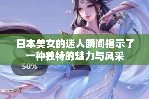 日本美女的迷人瞬间揭示了一种独特的魅力与风采