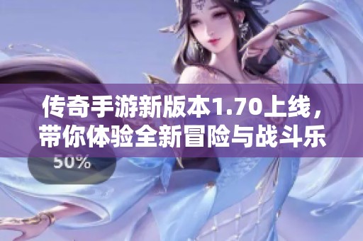 传奇手游新版本1.70上线，带你体验全新冒险与战斗乐趣