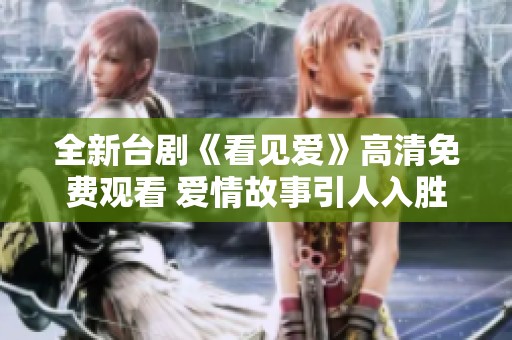 全新台剧《看见爱》高清免费观看 爱情故事引人入胜