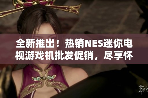 全新推出！热销NES迷你电视游戏机批发促销，尽享怀旧游戏魅力