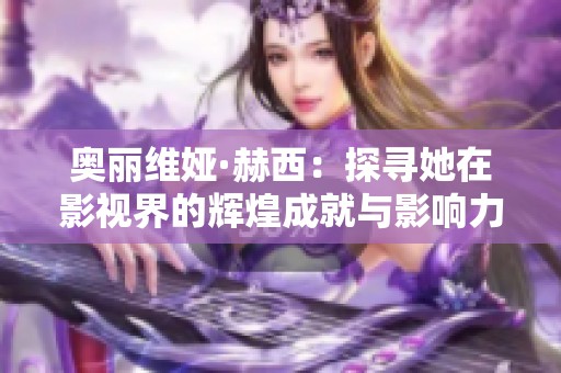 奥丽维娅·赫西：探寻她在影视界的辉煌成就与影响力