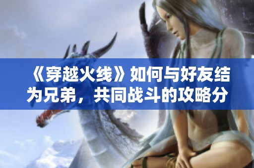《穿越火线》如何与好友结为兄弟，共同战斗的攻略分享