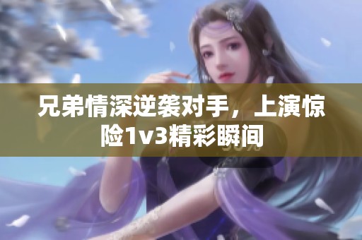 兄弟情深逆袭对手，上演惊险1v3精彩瞬间