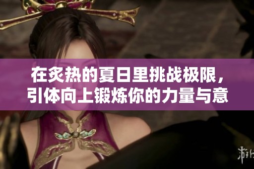 在炙热的夏日里挑战极限，引体向上锻炼你的力量与意志