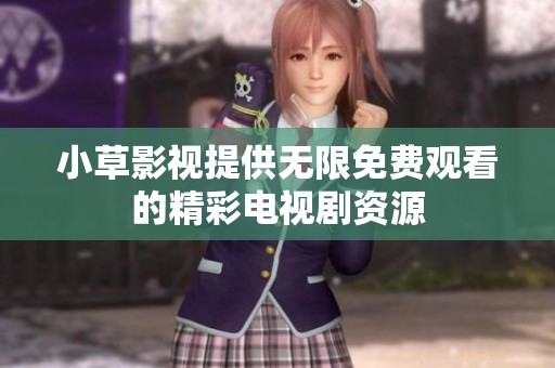 小草影视提供无限免费观看的精彩电视剧资源