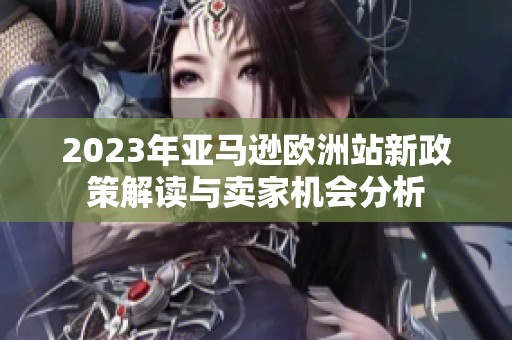 2023年亚马逊欧洲站新政策解读与卖家机会分析