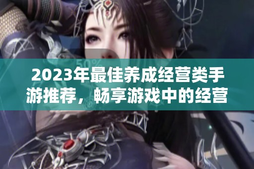 2023年最佳养成经营类手游推荐，畅享游戏中的经营乐趣与成长体验