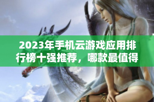 2023年手机云游戏应用排行榜十强推荐，哪款最值得下载与使用