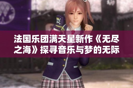 法国乐团满天星新作《无尽之海》探寻音乐与梦的无际旅程