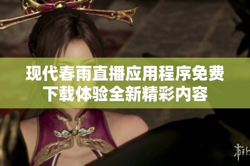 现代春雨直播应用程序免费下载体验全新精彩内容