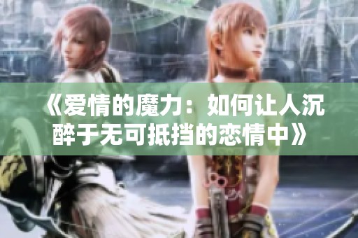 《爱情的魔力：如何让人沉醉于无可抵挡的恋情中》