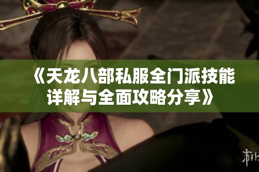 《天龙八部私服全门派技能详解与全面攻略分享》