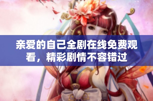 亲爱的自己全剧在线免费观看，精彩剧情不容错过