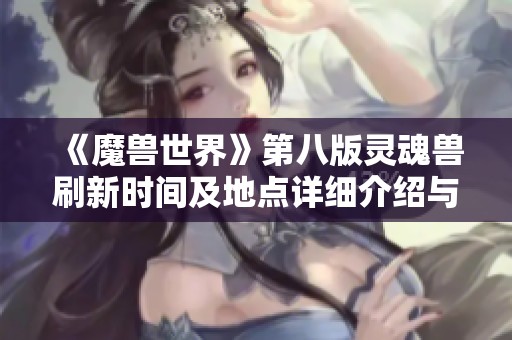 《魔兽世界》第八版灵魂兽刷新时间及地点详细介绍与分析