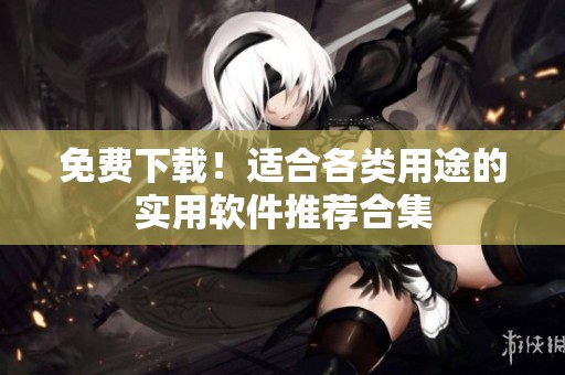 免费下载！适合各类用途的实用软件推荐合集